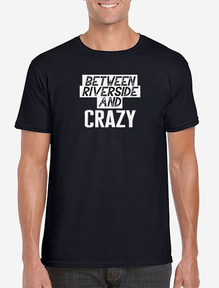 Men's Between Riverside and Crazy T-Shirt